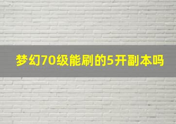 梦幻70级能刷的5开副本吗