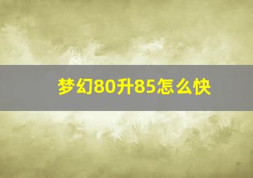 梦幻80升85怎么快