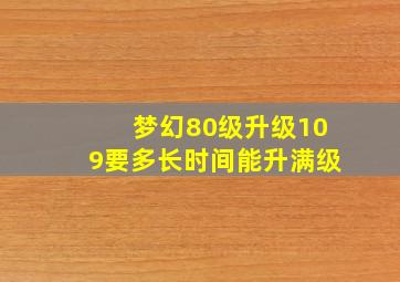 梦幻80级升级109要多长时间能升满级