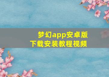 梦幻app安卓版下载安装教程视频