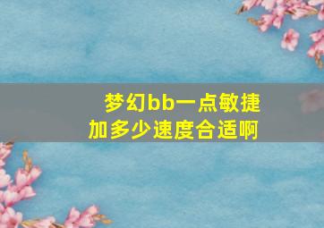 梦幻bb一点敏捷加多少速度合适啊