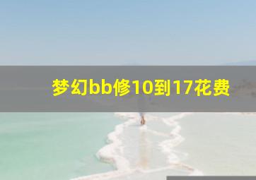 梦幻bb修10到17花费