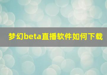 梦幻beta直播软件如何下载