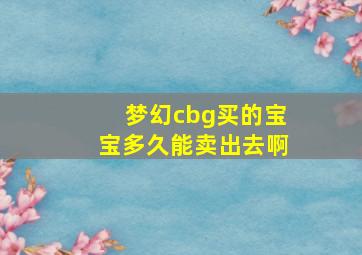 梦幻cbg买的宝宝多久能卖出去啊