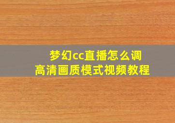 梦幻cc直播怎么调高清画质模式视频教程