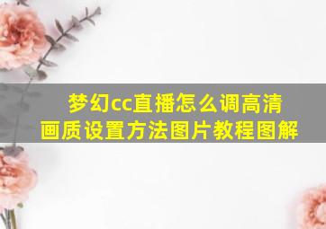 梦幻cc直播怎么调高清画质设置方法图片教程图解