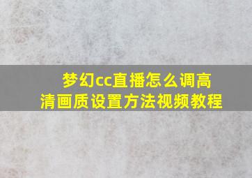 梦幻cc直播怎么调高清画质设置方法视频教程