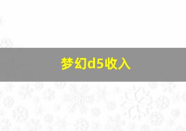 梦幻d5收入