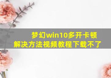 梦幻win10多开卡顿解决方法视频教程下载不了