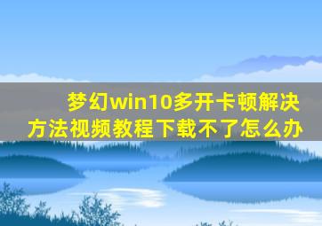 梦幻win10多开卡顿解决方法视频教程下载不了怎么办