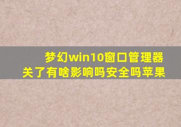 梦幻win10窗口管理器关了有啥影响吗安全吗苹果