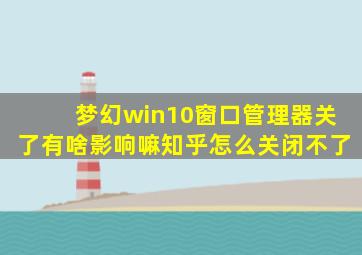 梦幻win10窗口管理器关了有啥影响嘛知乎怎么关闭不了