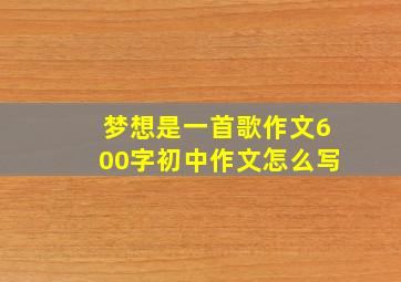 梦想是一首歌作文600字初中作文怎么写