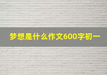 梦想是什么作文600字初一