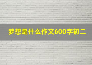 梦想是什么作文600字初二