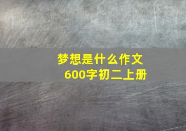 梦想是什么作文600字初二上册