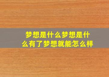 梦想是什么梦想是什么有了梦想就能怎么样