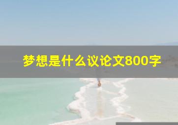 梦想是什么议论文800字