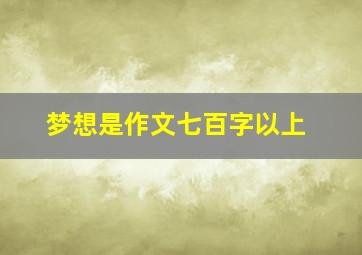 梦想是作文七百字以上