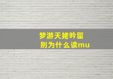 梦游天姥吟留别为什么读mu