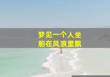 梦见一个人坐船在风浪里飘