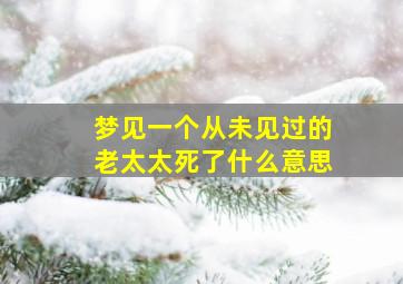 梦见一个从未见过的老太太死了什么意思