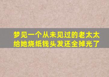 梦见一个从未见过的老太太给她烧纸钱头发还全掉光了