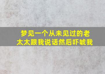 梦见一个从未见过的老太太跟我说话然后吓唬我