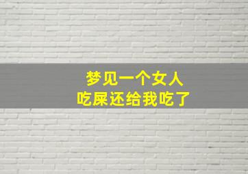 梦见一个女人吃屎还给我吃了