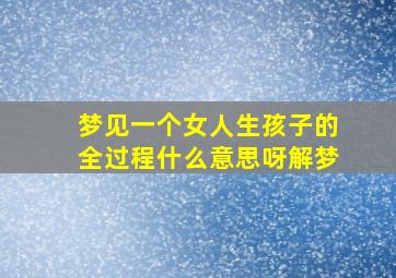 梦见一个女人生孩子的全过程什么意思呀解梦