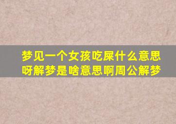 梦见一个女孩吃屎什么意思呀解梦是啥意思啊周公解梦