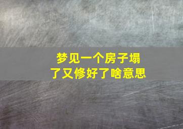 梦见一个房子塌了又修好了啥意思