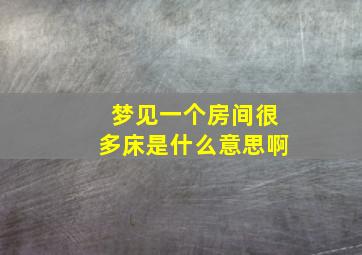 梦见一个房间很多床是什么意思啊