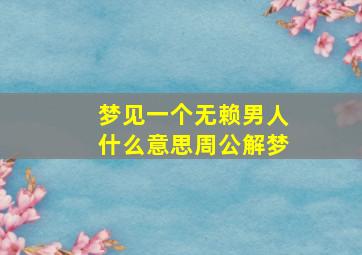 梦见一个无赖男人什么意思周公解梦