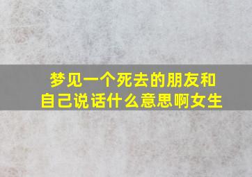 梦见一个死去的朋友和自己说话什么意思啊女生