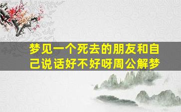 梦见一个死去的朋友和自己说话好不好呀周公解梦