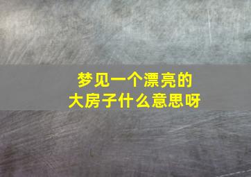 梦见一个漂亮的大房子什么意思呀