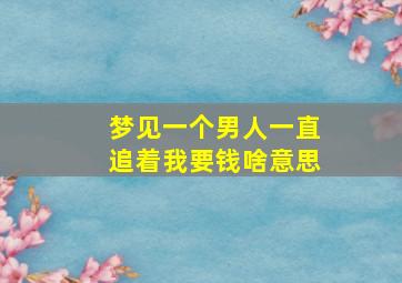 梦见一个男人一直追着我要钱啥意思