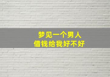 梦见一个男人借钱给我好不好