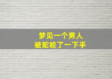 梦见一个男人被蛇咬了一下手