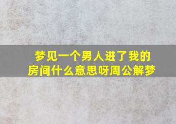 梦见一个男人进了我的房间什么意思呀周公解梦