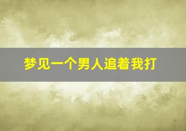 梦见一个男人追着我打