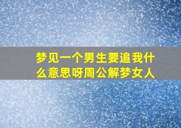 梦见一个男生要追我什么意思呀周公解梦女人