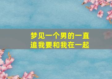 梦见一个男的一直追我要和我在一起