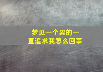 梦见一个男的一直追求我怎么回事