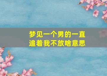 梦见一个男的一直追着我不放啥意思