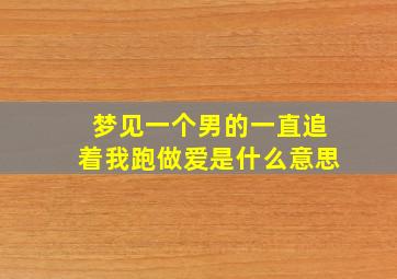 梦见一个男的一直追着我跑做爱是什么意思