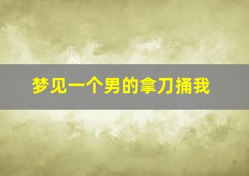 梦见一个男的拿刀捅我