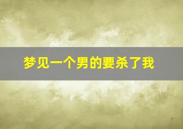 梦见一个男的要杀了我