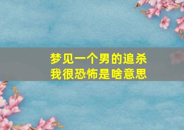 梦见一个男的追杀我很恐怖是啥意思